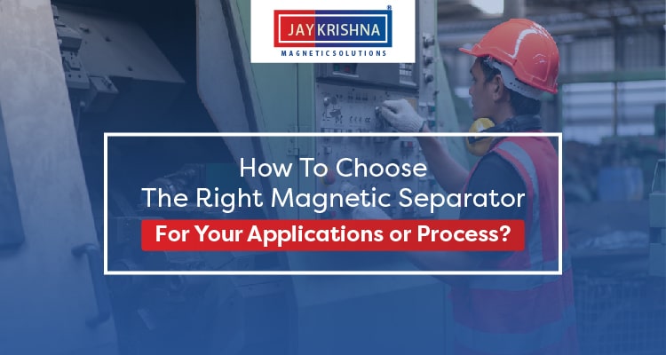 How To Choose The Right Magnetic Separator For Your Applications or Process